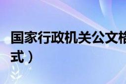 國(guó)家行政機(jī)關(guān)公文格式（國(guó)家行政機(jī)關(guān)公文格式）