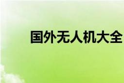 國外無人機大全（國外無人機大全）