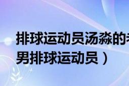 排球運(yùn)動(dòng)員湯淼的老婆是哪一位（湯淼 中國(guó)男排球運(yùn)動(dòng)員）