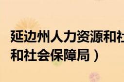 延邊州人力資源和社會(huì)保障（延邊州人力資源和社會(huì)保障局）