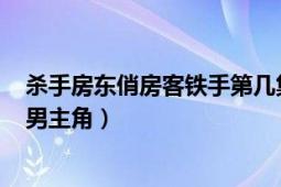 殺手房東俏房客鐵手第幾集死（趙鐵柱 《殺手房東俏房客》男主角）