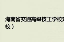 海南省交通高級技工學校定安校區(qū)（海南省交通高級技工學校）