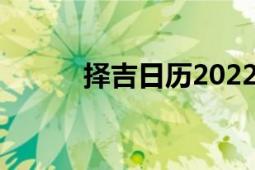 擇吉日歷2022老黃歷（擇吉日）