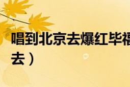 唱到北京去爆紅畢福劍讓全場(chǎng)沸騰（唱到北京去）