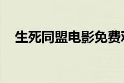 生死同盟電影免費(fèi)觀看（生死同盟 游戲）