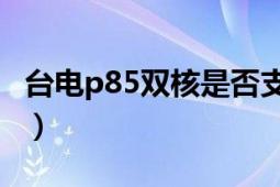 臺電p85雙核是否支持4k（臺電P85雙核8GB）