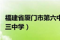 福建省廈門市第六中學(xué)?；眨ǜ＝ㄊB門市第三中學(xué)）