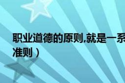 職業(yè)道德的原則,就是一系列道德規(guī)范（職業(yè)道德 一種道德準(zhǔn)則）