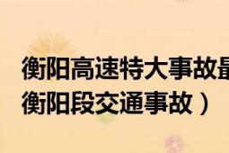 衡陽(yáng)高速特大事故最新消息（629京港澳高速衡陽(yáng)段交通事故）