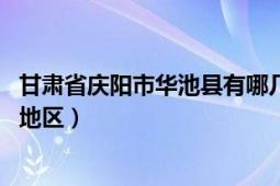 甘肅省慶陽市華池縣有哪幾個(gè)鎮(zhèn)（華池縣 甘肅省慶陽市下轄地區(qū)）