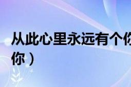 從此心里永遠(yuǎn)有個(gè)你簡譜（從此心里永遠(yuǎn)有個(gè)你）