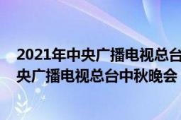 2021年中央廣播電視總臺中秋晚會在西昌舉辦（2021年中央廣播電視總臺中秋晚會）