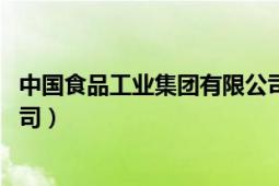 中國食品工業(yè)集團有限公司簡介（中國食品工業(yè) 集團有限公司）