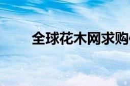 全球花木網(wǎng)求購信息（全球花木網(wǎng)）