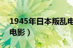 1945年日本叛亂電影（動(dòng)亂 1980年的日本電影）