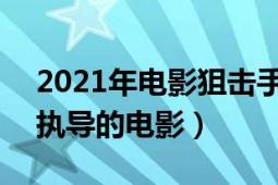 2021年電影狙擊手（狙擊手 2020年黃照盛執(zhí)導(dǎo)的電影）