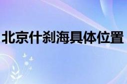 北京什剎海具體位置（什剎海 北京城區(qū)湖泊）