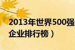 2013年世界500強(qiáng)企業(yè)（2013年世界500強(qiáng)企業(yè)排行榜）