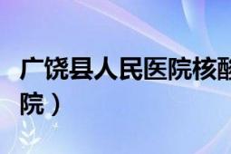 廣饒縣人民醫(yī)院核酸檢測時間（廣饒縣人民醫(yī)院）