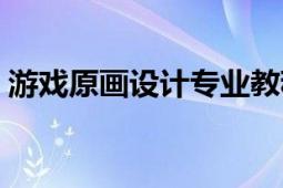 游戲原畫設(shè)計(jì)專業(yè)教程（游戲原畫設(shè)計(jì)教程）