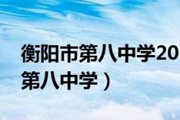 衡陽(yáng)市第八中學(xué)2021高考成績(jī)喜報(bào)（衡陽(yáng)市第八中學(xué)）