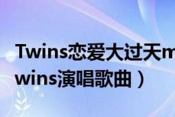 Twins戀愛大過天mp3百度云（戀愛大過天 Twins演唱歌曲）