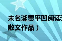 未名湖賈平凹閱讀理解解析（未名湖 賈平凹散文作品）