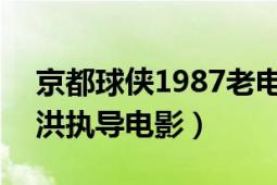 京都球俠1987老電影（京都球俠 1987年謝洪執(zhí)導(dǎo)電影）