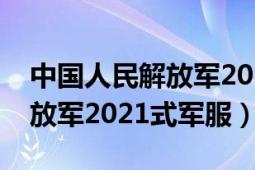 中國人民解放軍2021年宣傳片（中國人民解放軍2021式軍服）