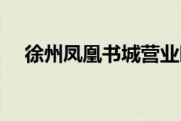 徐州鳳凰書城營業(yè)時間（徐州鳳凰書城）