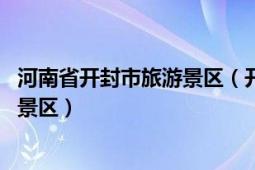 河南省開封市旅游景區(qū)（開封府 河南省的國家AAAA級旅游景區(qū)）