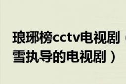 瑯琊榜cctv電視?。ì樼鸢?2015年孔笙、李雪執(zhí)導(dǎo)的電視劇）