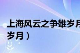 上海風(fēng)云之爭雄歲月電視?。ㄉ虾ｏL(fēng)云之爭雄歲月）