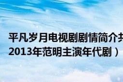 平凡歲月電視劇劇情簡(jiǎn)介共多少集電視指南網(wǎng)（平凡的歲月 2013年范明主演年代?。?></div></a><div   id=