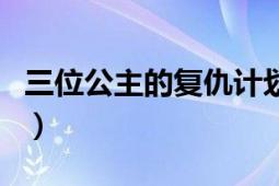 三位公主的復(fù)仇計劃（三公主的冷血復(fù)仇計劃）