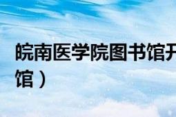 皖南醫(yī)學院圖書館開放時間（皖南醫(yī)學院圖書館）