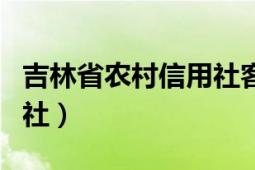 吉林省農(nóng)村信用社客服電話（吉林省農(nóng)村信用社）