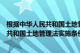 根據(jù)中華人民共和國土地管理法實施條例規(guī)定（新中華人民共和國土地管理法實施條例）