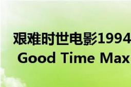 艱難時(shí)世電影1994（艱難時(shí)世 電影艱難時(shí)世 Good Time Max 2007）