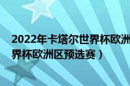 2022年卡塔爾世界杯歐洲區(qū)預(yù)選賽賽程（2022年卡塔爾世界杯歐洲區(qū)預(yù)選賽）