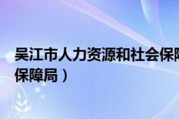 吳江市人力資源和社會保障局官網(wǎng)（吳江市人力資源和社會保障局）