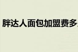 胖達(dá)人面包加盟費(fèi)多少（胖達(dá)人面包欺詐案）