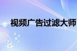 視頻廣告過濾大師（視頻廣告過濾大師）