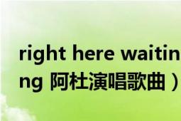 right here waiting合唱（right here waiting 阿杜演唱歌曲）