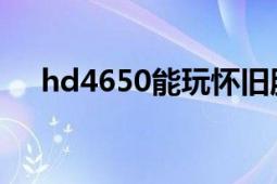 hd4650能玩懷舊服么（HD4650選擇）