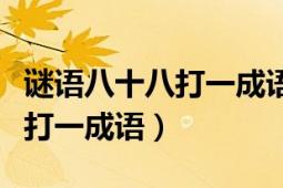 謎語(yǔ)八十八打一成語(yǔ)（請(qǐng)求字迷高手：八十八打一成語(yǔ)）