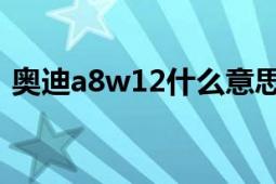 奧迪a8w12什么意思（a8lw12是什么意思）