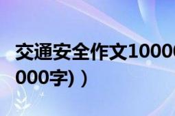 交通安全作文10000字左右（交通安全作文(1000字)）