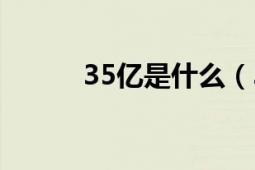 35億是什么（3、5億是多少萬）