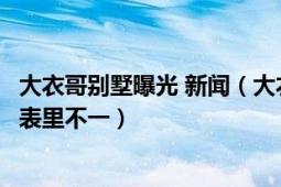 大衣哥別墅曝光 新聞（大衣哥千萬別墅曝光為啥網(wǎng)友會說他表里不一）